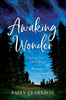 Hardcover Awaking Wonder: Opening Your Child's Heart to the Beauty of Learning Book