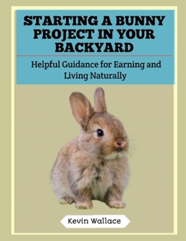 Starting a Bunny Project in Your Backyard: Helpful Guidance for Earning and Living Naturally
