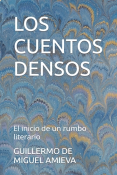 LOS CUENTOS DENSOS: El inicio de un rumbo literario (Spanish Edition)