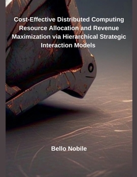 Paperback Cost-Effective Distributed Computing Resource Allocation and Revenue Maximization via Hierarchical Strategic Interaction Models Book