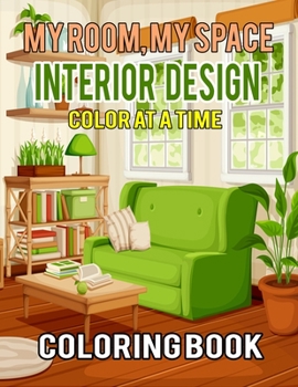 My Room, My Space Interior Design One Color at a Time Coloring Book: Interior Design Coloring Book, Adult Coloring Book With Gorgeous Home Designs and Beautiful Kitchen Ideas For Relaxation