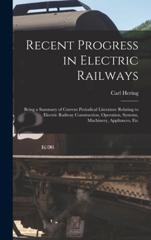 Hardcover Recent Progress in Electric Railways: Being a Summary of Current Periodical Literature Relating to Electric Railway Construction, Operation, Systems, Book