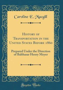 History of Transportation in the United States before 1860: Prepared under the Direction of Balthasar Henry Meyer.