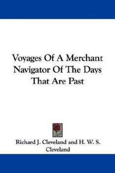 Voyages of a Merchant Navigator of the Days That Are Past. Compiled From the Journals and Letters of the Late Richard J. Cleveland; by H.W.S. Cleveland
