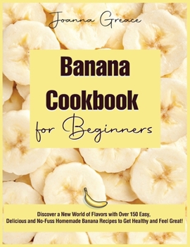 Paperback Banana Cookbook for Beginners: Discover a New World of Flavors with Over 150 Easy, Delicious and No-Fuss Homemade Banana Recipes to Get Healthy and F Book