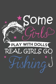 Some Girls Play With Dolls Real Girls Go Fishing: The Ultimate Fishing Log For The Tackle Box Record Date, Time, Location, Weather Conditions, Water Conditions, Tide and Moon Phases Graphic Notebook /