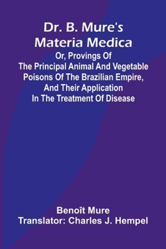Dr. B. Mure's materia medica: or, provings of the principal animal and vegetable poisons of the Brazilian Empire, and their application in the treatment of disease