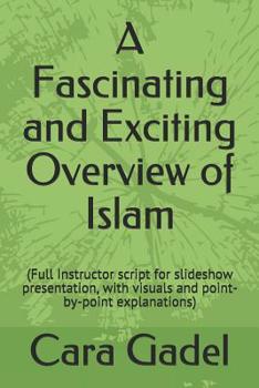 Paperback A Fascinating and Exciting Overview of Islam: (Full Instructor script for slideshow presentation, with visuals and point-by-point explanations) Book