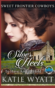 Silver Heels To Have And To Hold - Book #1 of the Sweet Frontier Cowboys