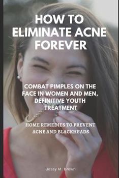 Paperback How to Eliminate Acne Forever: Combat Pimples on the Face in Women and Men, Definitive Juvenile Treatment, Home Remedies to Prevent Acne and Blackhea Book