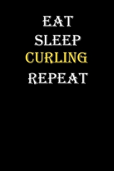 Eat,  Sleep,  Curling , Repeat Journal: White Lined Notebook / Journal/ Dairy/ planner funny gift for every hobby meme lover, 120 Pages, 6x9, Soft Cover, Matte Finish