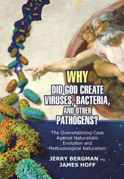 Hardcover Why Did God Create Viruses, Bacteria, and Other Pathogens?: The Overwhelming Case Against Naturalistic Evolution and Methodological Naturalism Book