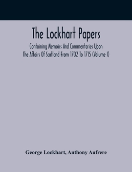Paperback The Lockhart Papers: Containing Memoirs And Commentaries Upon The Affairs Of Scotland From 1702 To 1715 (Volume I) Book