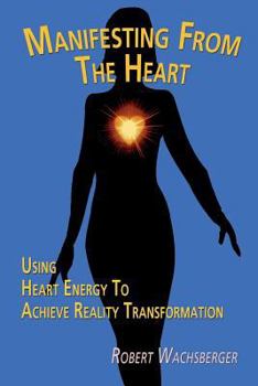 Paperback Manifesting From The Heart: Using Heart Energy to Achieve Reality Transformation Book