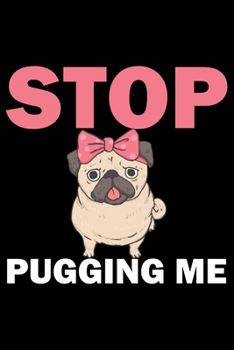 Paperback Stop Pugging Me: Pug Life Journal Notebook - Mom Pug Lover Gifts - Pug Lover Pugs Dog Notebook Journal - Pug Owner Present, Funny Pug D Book