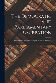 Paperback The Democratic and Parliamentary Usurpation [microform] Book