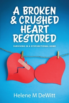 Paperback A Broken and Crushed Heart Restored: Surviving in a Dysfunctional Home Book