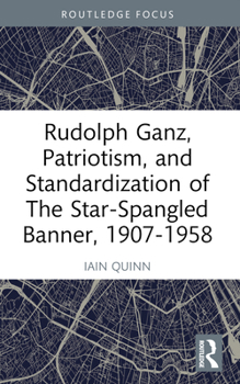 Paperback Rudolph Ganz, Patriotism, and Standardization of The Star-Spangled Banner, 1907-1958 Book