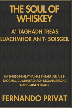THE SOUL OF WHISKEY A' TAGHADH TREAS LUACHMHOR AN T- SOISGEIL: NA h-UISGE-BHEATHA NAS FHEÀRR AIR AN T-SAOGHAL, CUIMHNEACHADH Dìomhaireachd nan Golden ELIXIRS (Scots Gaelic Edition)