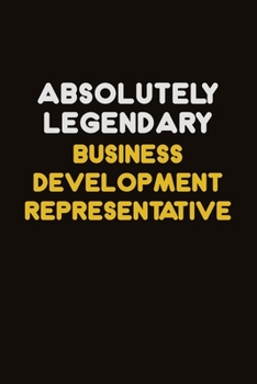 Absolutely Legendary Business Development Representative: Career journal, notebook and writing journal for encouraging men, women and kids. A framework for building your career.