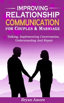 Paperback Improving Relationship Communication for Couples and Marriage: Talking, Implementing Conversation, Understanding And Repair Book