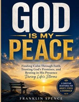 GOD IS MY PEACE: Finding Calm Through Faith, Trusting God's Promises, and Resting in His Presence During Life's Storms