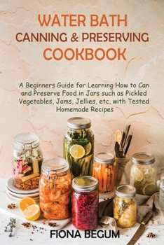 Paperback Water Bath Canning and Preserving Cookbook: A Beginners Guide for Learning How to Can and Preserve Food in Jars such as Pickled Vegetables, Jams, Jell Book