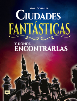 Hardcover Ciudades Fantásticas Y Dónde Encontrarlas: Conozca Cómo Son Los Mundos Surgidos de la Imaginación de Los Mejores Creadores del Cine, La Literatura Y E [Spanish] Book