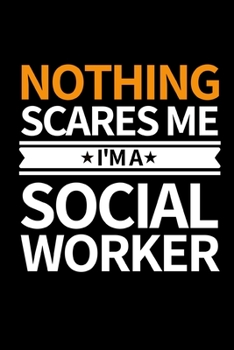 Nothing Scares Me I'm Social Worker: Funny Social Worker Notebook/Journal (6” X 9”) Unique Appreciation Gift