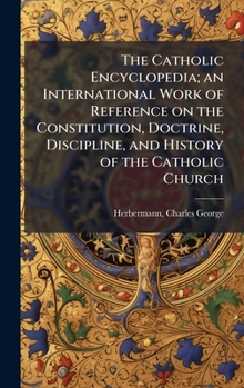 Hardcover The Catholic Encyclopedia; an International Work of Reference on the Constitution, Doctrine, Discipline, and History of the Catholic Church Book