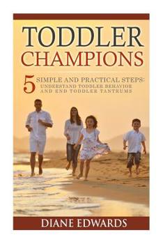 Paperback Toddler Champions: 5 Simple and Practical Steps: Understand Toddler Behavior and End Toddler Tantrums Book