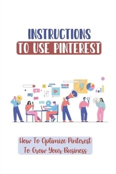 Paperback Instructions To Use Pinterest: How To Optimize Pinterest To Grow Your Business: Diy Projects Book