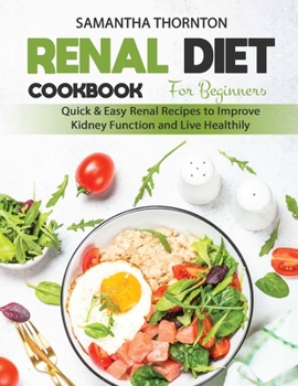 Renal Diet Cookbook for Beginners: Quick and Easy Renal Recipes to Improve Kidney Function and Live Healthily
