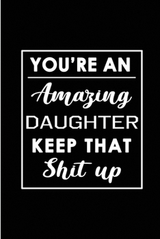 Paperback You're An Amazing Daughter. Keep That Shit Up.: Blank Lined Funny Daughter Journal Notebook Diary - Perfect Gag Birthday, Appreciation, Thanksgiving, Book