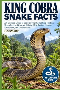King Cobra Snake Facts: An Essential Guide to Biology, Venom, Hunting, Feeding, Reproduction, Behavior, Habitat, Distribution, Human Encounters, and Conservation