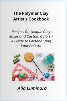 Paperback The Polymer Clay Artist's Cookbook: Recipes for Unique Clay Mixes and Custom Colors - A Guide to Personalizing Your Palette Book