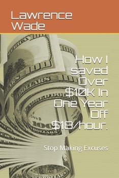 Paperback How I saved Over $10K In One Year Off $18/hour.: Stop Making Excuses Book