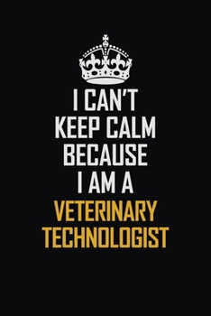 Paperback I Can't Keep Calm Because I Am A Veterinary Technologist: Motivational Career Pride Quote 6x9 Blank Lined Job Inspirational Notebook Journal Book