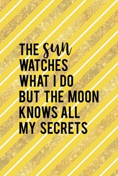 The Sun Watches What I Do But The Moon Knows All My Secrets: All Purpose 6x9 Blank Lined Notebook Journal Way Better Than A Card Trendy Unique Gift Yellow And Golden Lines Sun