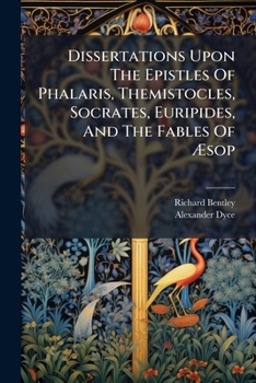 Dissertations Upon the Epistles of Phalaris, Themistocles, Socrates, Euripides, and Upon the Fables of �sop: Also, Epistola Ad Joannem Millium (Classic Reprint)