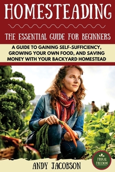 Paperback Homesteading: The Essential Homesteading Guide to Gaining Self-Sufficiency, Growing Your Own Food, and Saving Money with Your Backyard Homestead Book