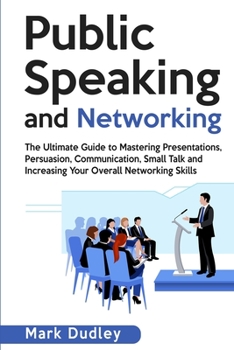 Paperback Public Speaking and Networking: The Ultimate Guide to Mastering Presentations, Persuasion, Communication, Small Talk and Increasing Your Overall Netwo Book