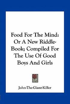 Paperback Food For The Mind: Or A New Riddle-Book; Compiled For The Use Of Good Boys And Girls Book