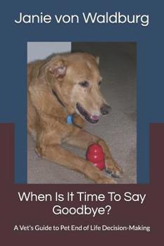Paperback When Is It Time to Say Goodbye?: A Vet's Guide to Pet End of Life Decision-Making Book