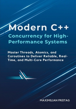 Modern C++ Concurrency for High-Performance Systems: Master Threads, Atomics, and Coroutines to Deliver Reliable, Real-Time, and Multi-Core Performance