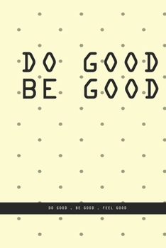 LIGHT YELLOW DOTTED Notebook : DO GOOD BE GOOD. Do good , be good , feel good. , creatif daily journal: Beautiful notebook White lined interior.