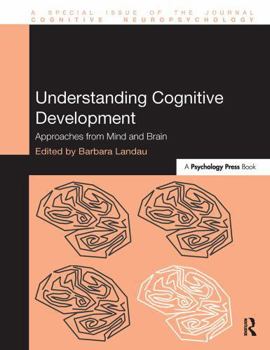 Understanding Cognitive Development: Approaches from Mind and Brain (Special Issues of Cognitive Neuropsychology)