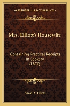 Paperback Mrs. Elliott's Housewife: Containing Practical Receipts In Cookery (1870) Book