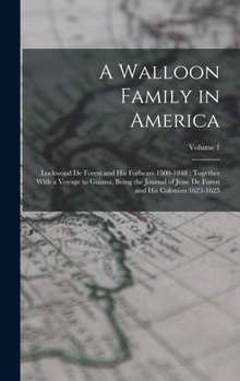 A Walloon Family in America: Lockwood De Forest and His Forbears 1500-1848: Together With a Voyage to Guiana, Being the Journal of Jesse De Forest and His Colonists 1623-1625; Volume 1