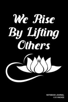 We Rise By Lifting Others: Notebook, Journal, Or Diary  | 110 Blank Lined Pages | 6" X 9" | Matte Finished Soft Cover